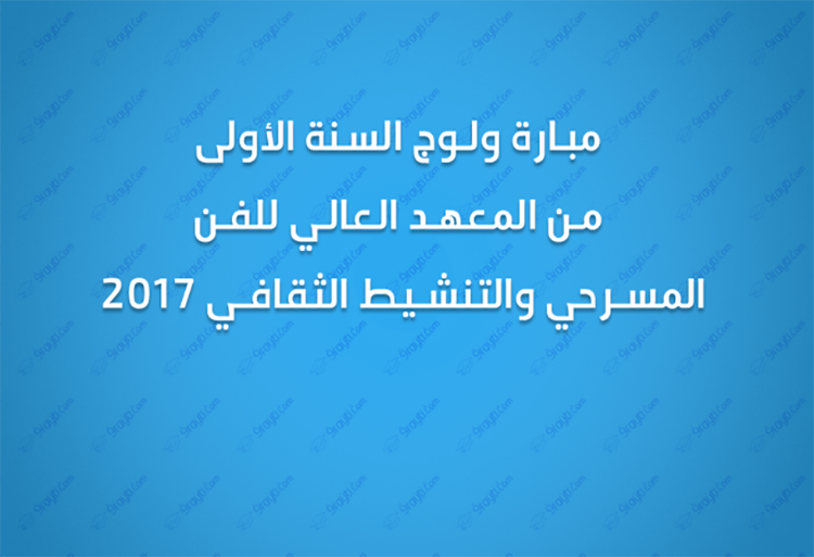 ولوج السنة الأولى من المعهد العالي للفن المسرحي و التنشيط الثقافي 2017