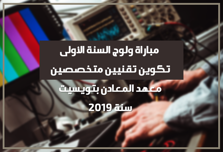 مباراة ولوج السنة الأولى لتكوين تقنيين متخصصين بمعهد المعادن بتويسيت 2019